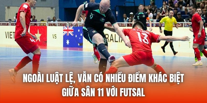 Ngoài luật lệ, vẫn có nhiều điểm khác biệt giữa sân 11 với futsal