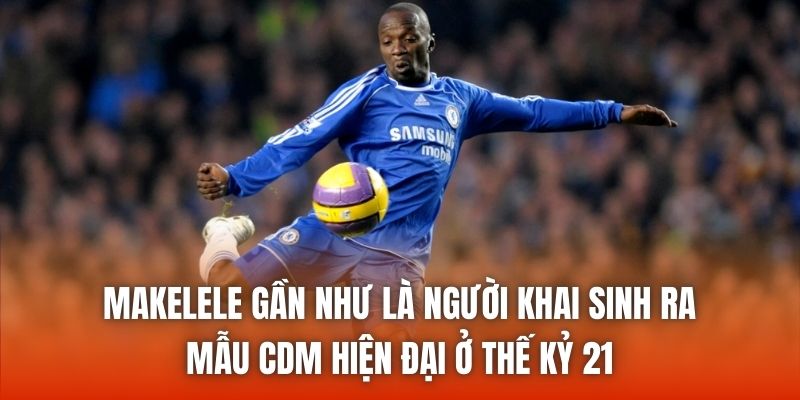 Makelele gần như là người khai sinh ra mẫu CDM hiện đại ở thế kỷ 21